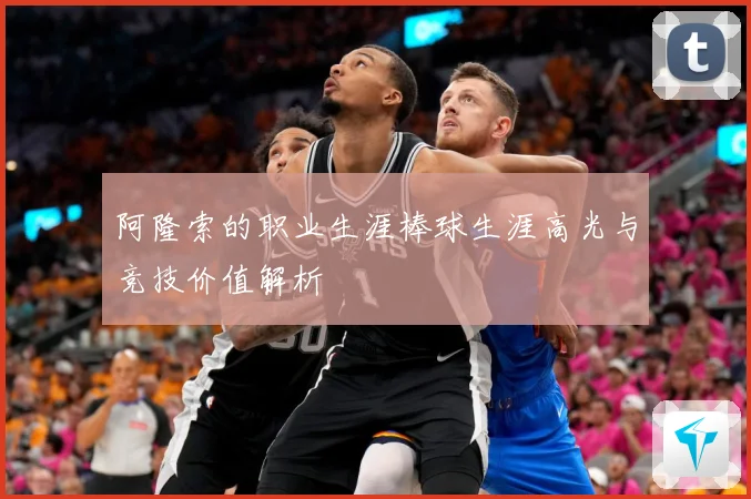 阿隆索的职业生涯棒球生涯高光与竞技价值解析