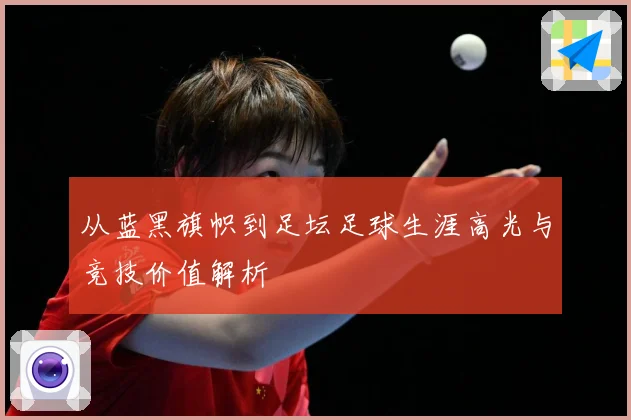 从蓝黑旗帜到足坛足球生涯高光与竞技价值解析