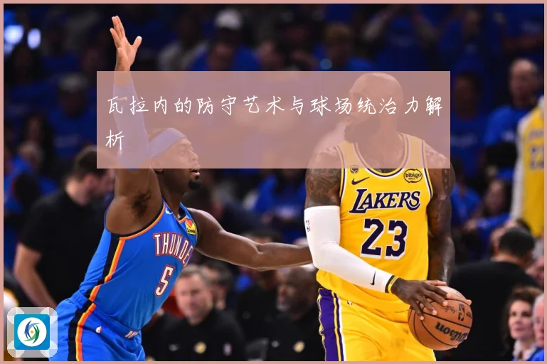 瓦拉内的防守艺术与球场统治力解析