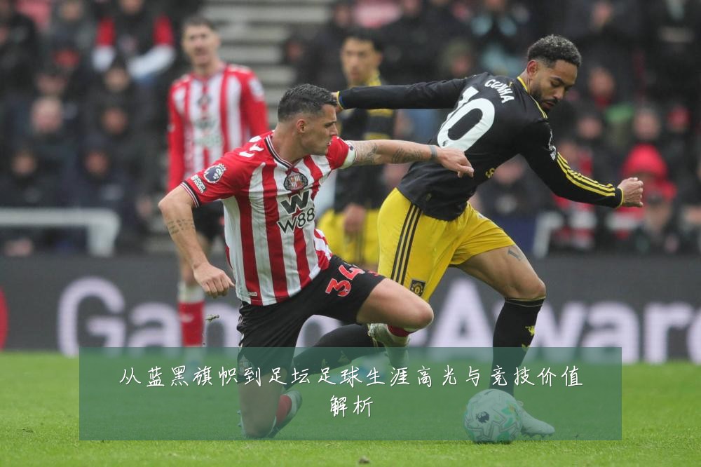 从蓝黑旗帜到足坛足球生涯高光与竞技价值解析