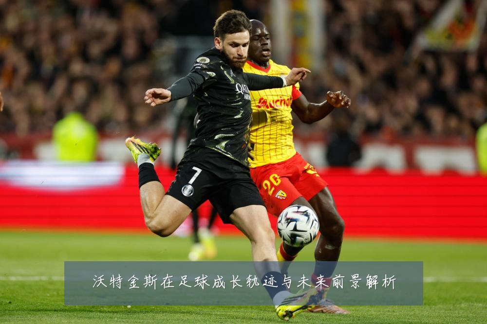 沃特金斯在足球成长轨迹与未来前景解析